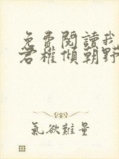 免费阅读我的夫君权倾朝野全文