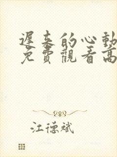 迟来的心动短剧免费观看高清全集