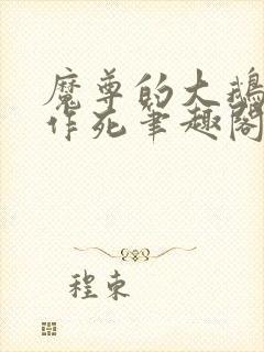 魔尊的大鹅只想作死笔趣阁