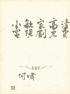 小敏家高清在线电视剧免费观看全集