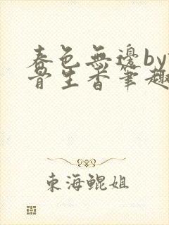 春色无边by谜骨生香笔趣阁无弹窗