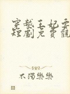 穿越王妃要休夫短剧免费观看全集