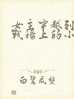 女主穿越到古代战场上的小说