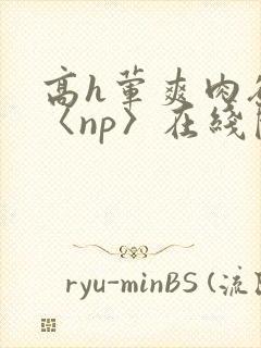 高h荤爽肉欲文〈np〉在线阅读封面
