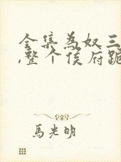 全集为奴三年后,整个侯府跪求我原谅