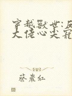 穿越兽世:反派大佬心尖宠