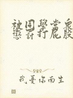 被同学当众羞耻惩罚打屁股