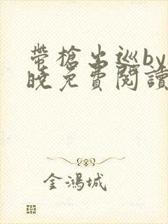 带枪出巡by欲晓免费阅读笔趣阁小说