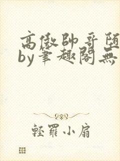 高傲帅哥堕落记by笔趣阁无弹窗最