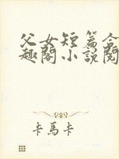 父女短篇合集笔趣阁小说阅读大团结