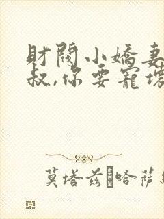 财阀小娇妻 :叔,你要宠坏我了免费