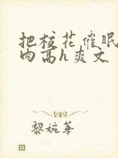 把校花催眠了纯肉高h爽文