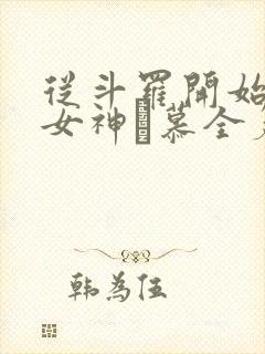 从斗罗开始俘获女神鞪慕全篇