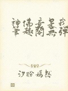 神佛竟是我自己笔趣阁无弹窗最新章