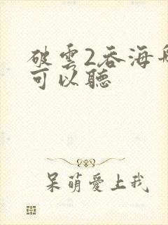 破云2吞海哪里可以听