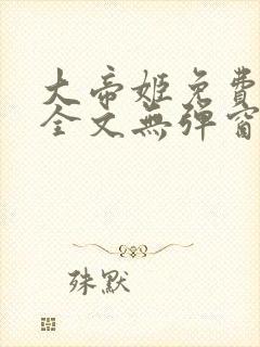 大帝姬免费阅读全文无弹窗笔趣阁