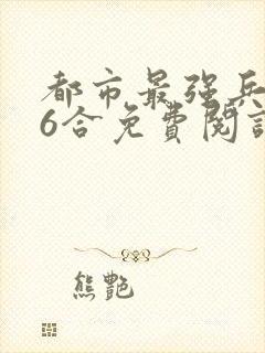 都市最强兵王陈6合免费阅读