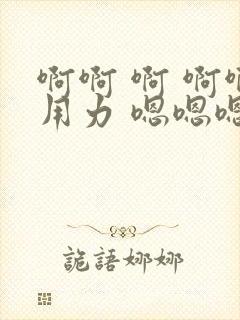 啊啊 啊 啊啊用力 嗯嗯嗯