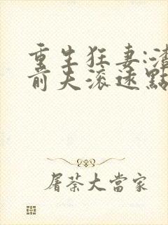 重生狂妻:渣男前夫滚远点免费阅读