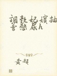 调教妃嫔抽打花蒂憋尿h