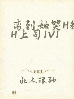 脔到她哭H粗话H上司1V1