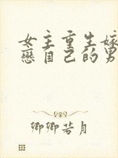 女主重生嫁给暗恋自己的男主的小说
