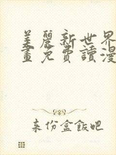 美丽新世界漫画画免费读漫画土豪漫画