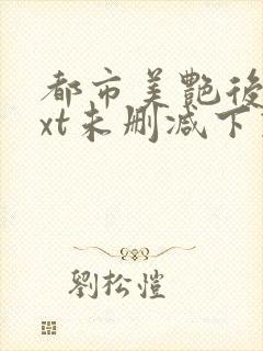 都市美艳后宫txt未删减下载