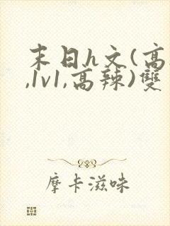 末日h文(高h,1v1,高辣)双男主