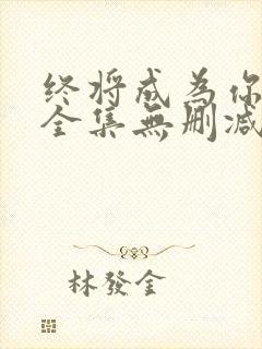 终将成为你漫画全集无删减版