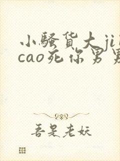 小骚货大ji巴cao死你男男
