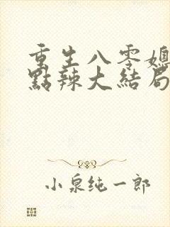 重生八零媳妇有点辣大结局