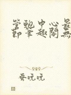 管鲍中心最新章节笔趣阁无弹窗