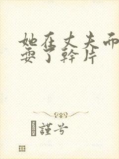 她在丈夫面前被耍了干片封面