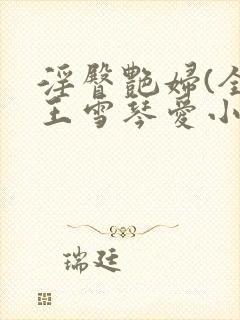 淫臀艳妇(全)王雪琴爱小说