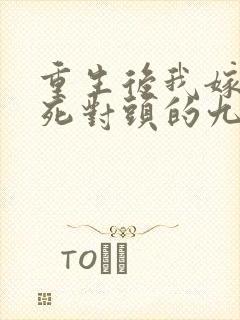 重生后我嫁给了死对头的九叔