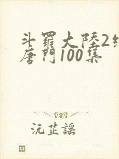 斗罗大陆2绝世唐门100集封面