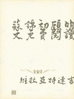 苏锦初顾明琛全文免费阅读