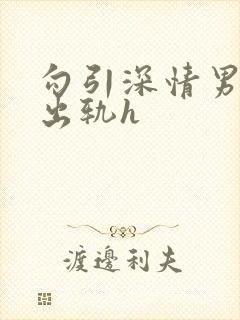 勾引深情男主(出轨h