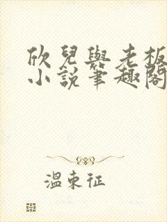欣儿与老板林哥小说笔趣阁