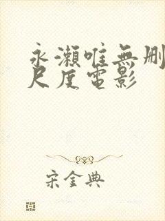 永濑唯无删减大尺度电影