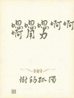 嗯嗯嗯啊啊啊啊啊用力