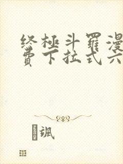 终极斗罗漫画免费下拉式六漫画