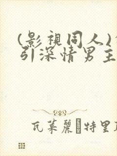 (影视同人)勾引深情男主(出轨h