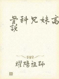 骨科兄妹高h小说