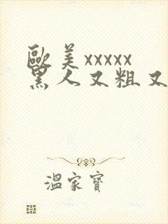 欧美xxxxx黑人又粗又长