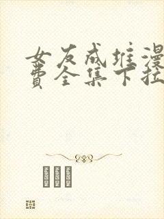 女友成堆漫画免费全集下拉式漫画封面