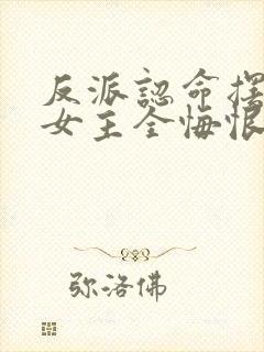 反派认命摆烂,女主全悔恨倒贴小说封面