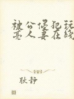 被公侵犯玩弄漂亮人妻在线