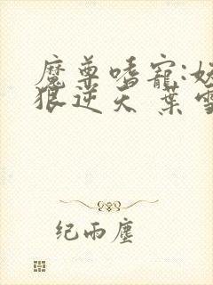 魔尊嗜宠:妖妃狠逆天 叶雪音